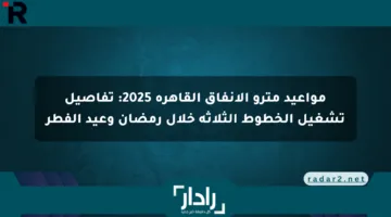 مواعيد مترو الأنفاق القاهرة 2025: تفاصيل تشغيل الخطوط الثلاثة خلال رمضان وعيد الفطر